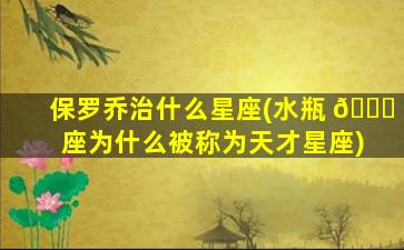 保罗乔治什么星座(水瓶 🐈 座为什么被称为天才星座)
